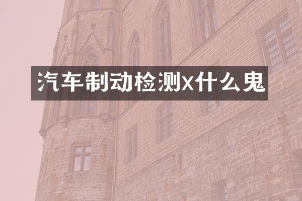 汽车制动检测x什么鬼