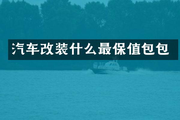 汽车改装什么最保值包包