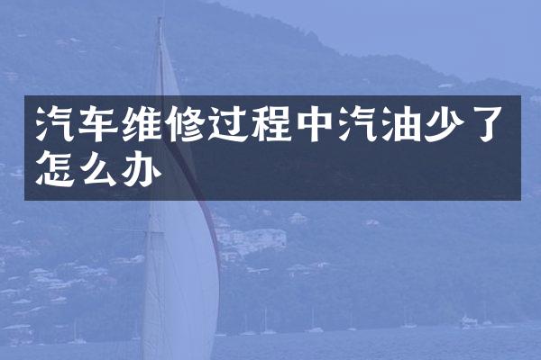 汽车维修过程中汽油少了怎么办