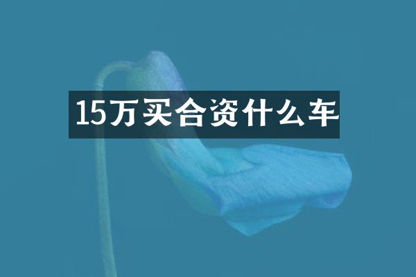 15万买合资什么车