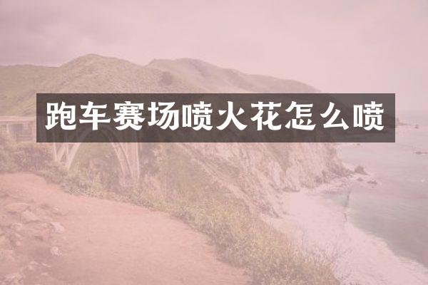 跑车赛场喷火花怎么喷