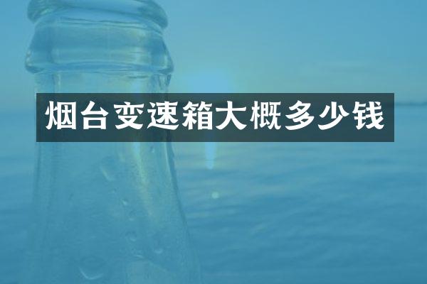 烟台变速箱大概多少钱