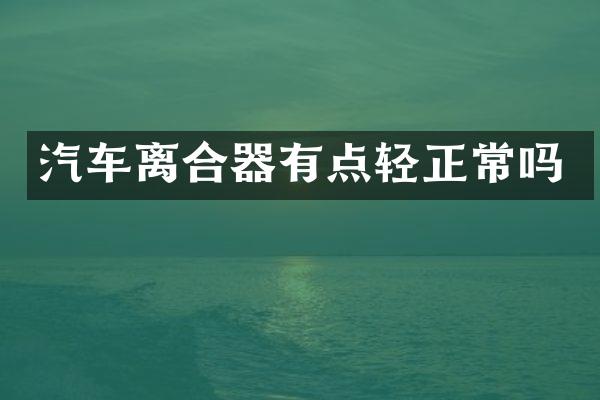 汽车离合器有点轻正常吗