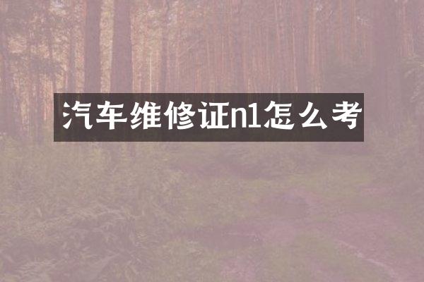 汽车维修证n1怎么考