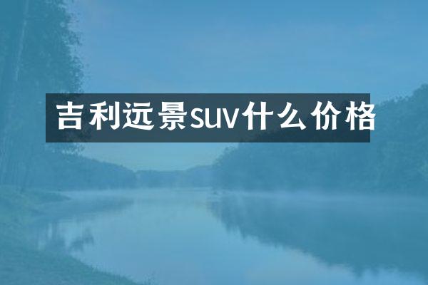 吉利远景suv什么价格