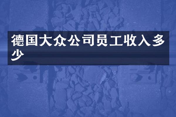 德国大众公司员工收入多少