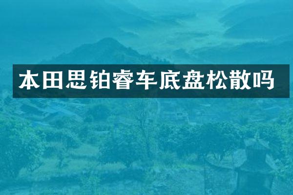 本田思铂睿车底盘松散吗