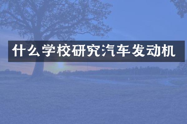 什么学校研究汽车发动机