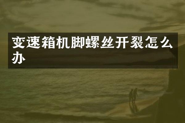 变速箱机脚螺丝开裂怎么办