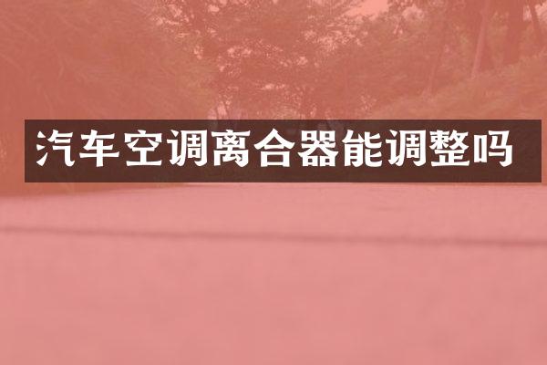 汽车空调离合器能调整吗