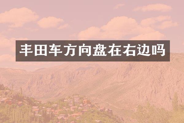 丰田车方向盘在右边吗