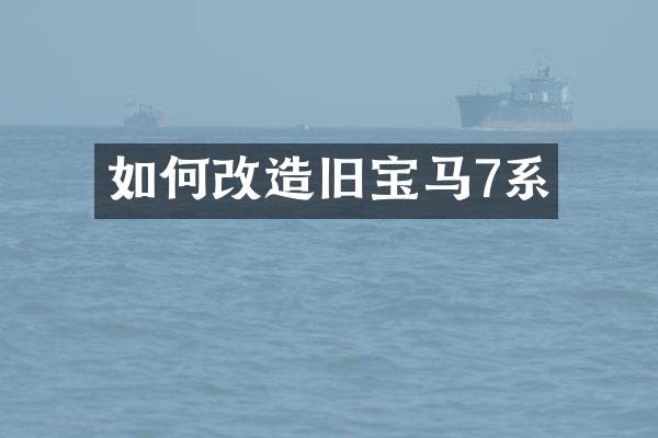 如何改造旧宝马7系
