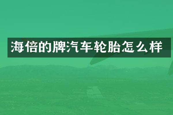 海倍的牌汽车轮胎怎么样