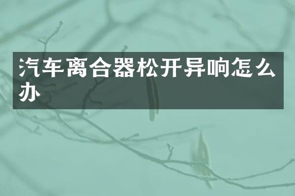 汽车离合器松开异响怎么办