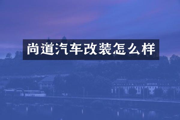 尚道汽车改装怎么样