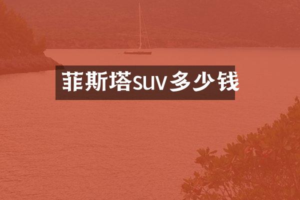菲斯塔suv多少钱