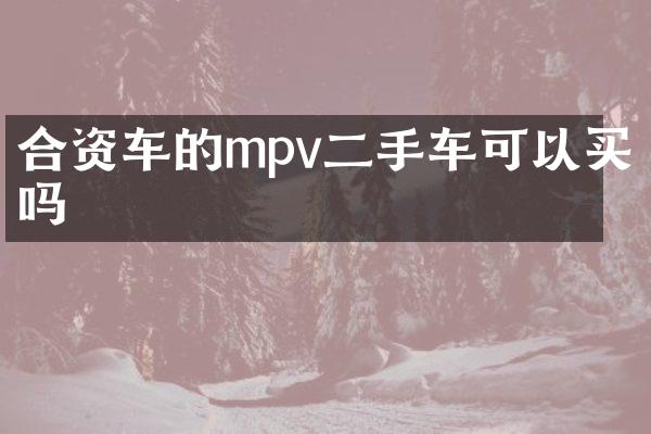 合资车的mpv二手车可以买吗