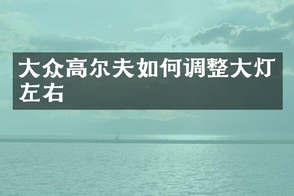 大众高尔夫如何调整大灯左右