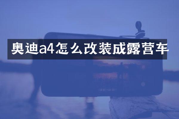 奥迪a4怎么改装成露营车