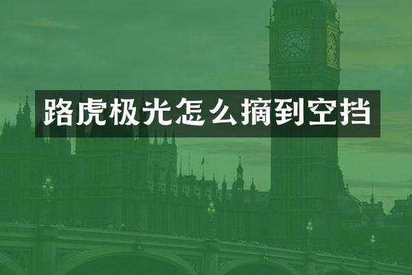 路虎极光怎么摘到空挡