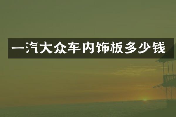 一汽大众车内饰板多少钱
