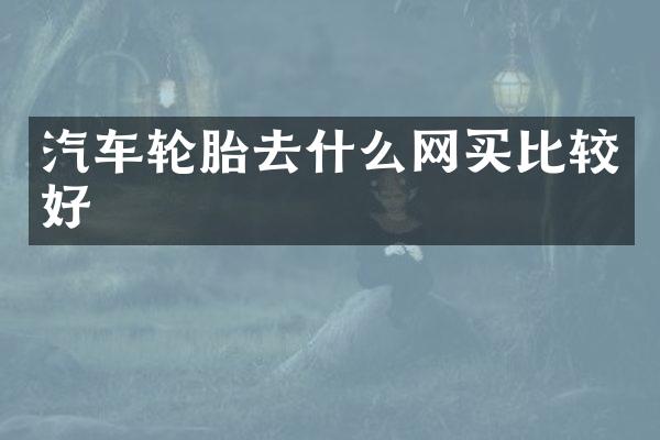 汽车轮胎去什么网买比较好