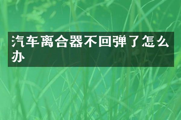 汽车离合器不回弹了怎么办