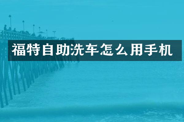 福特自助洗车怎么用手机