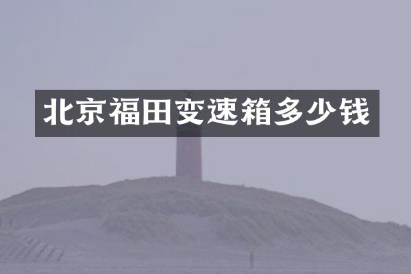 北京福田变速箱多少钱