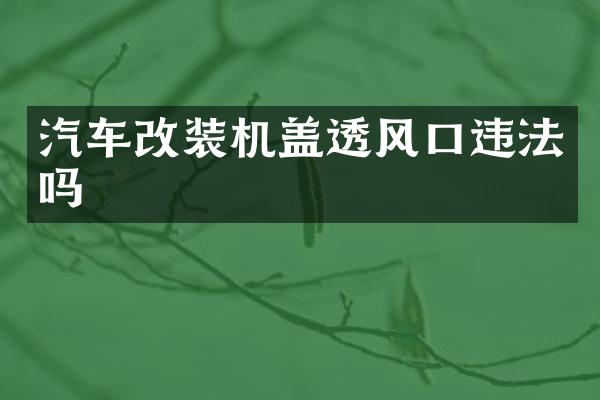 汽车改装机盖透风口违法吗