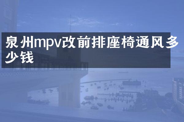 泉州mpv改前排座椅通风多少钱