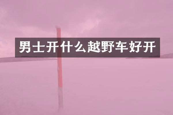 男士开什么越野车好开