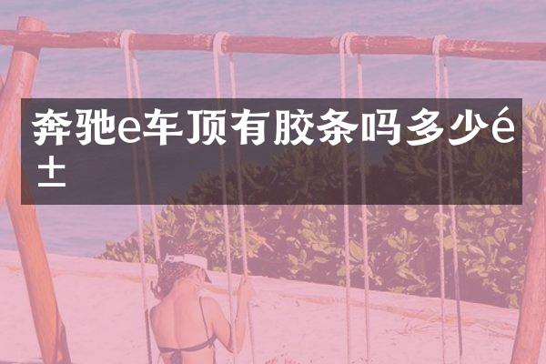 奔驰e车顶有胶条吗多少钱