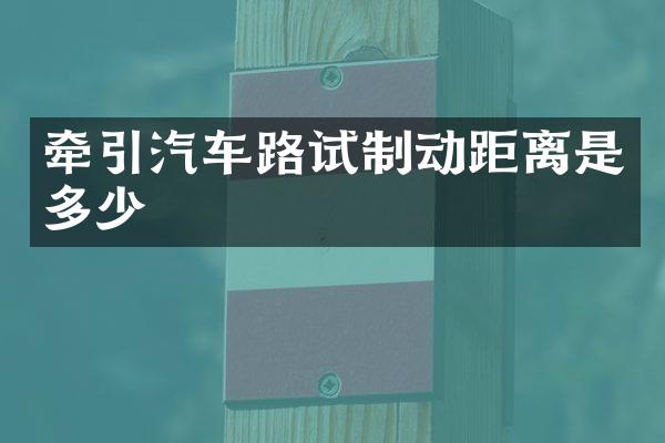 牵引汽车路试制动距离是多少