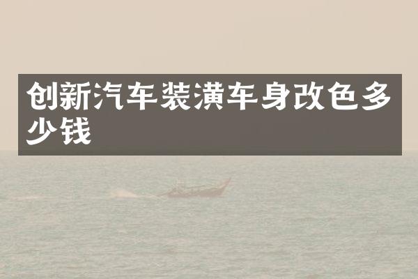 创新汽车装潢车身改色多少钱