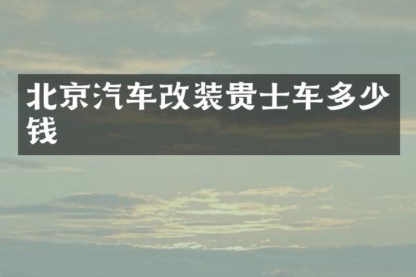 北京汽车改装贵士车多少钱