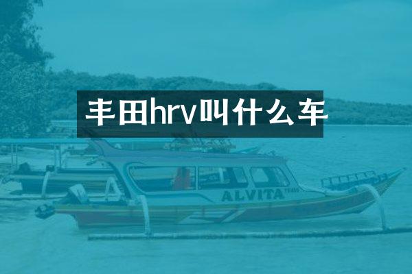 丰田hrv叫什么车
