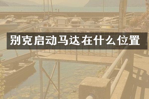 别克启动马达在什么位置