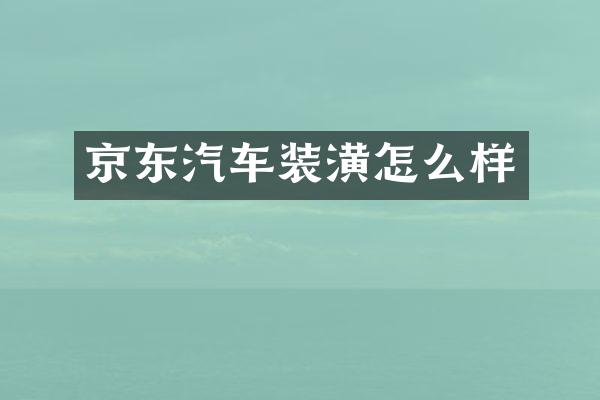 京东汽车装潢怎么样