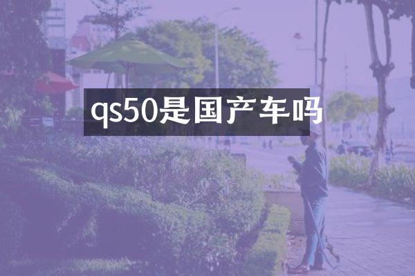 qs50是国产车吗