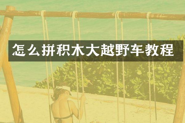 怎么拼积木大越野车教程