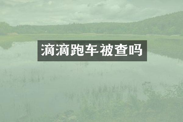 滴滴跑车被查吗