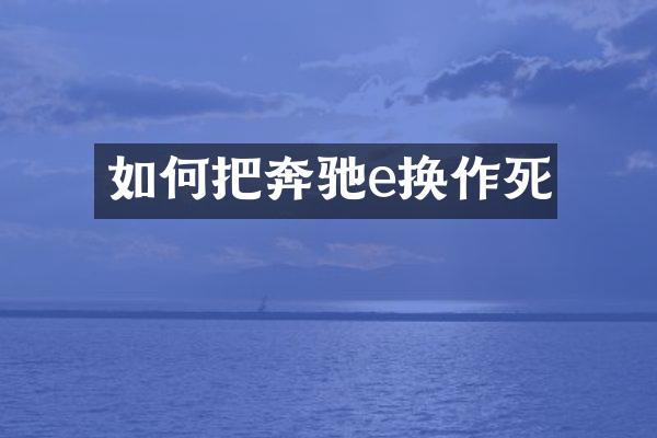 如何把奔驰e换作死