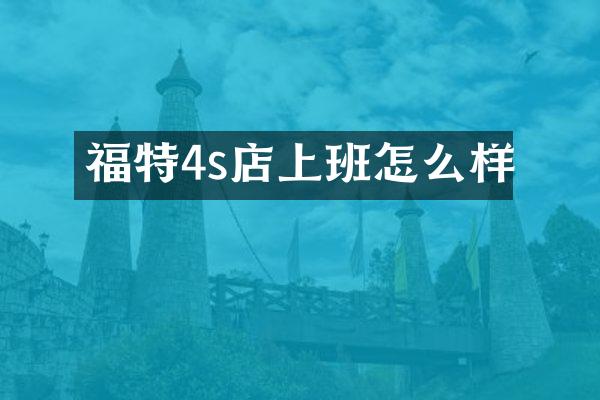 福特4s店上班怎么样