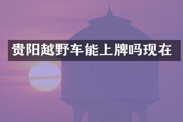 贵阳越野车能上牌吗现在