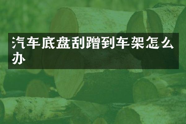 汽车底盘刮蹭到车架怎么办
