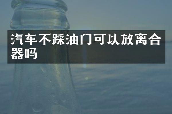 汽车不踩油门可以放离合器吗
