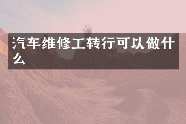 汽车维修工转行可以做什么