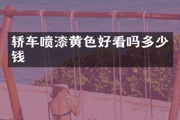 轿车喷漆黄色好看吗多少钱