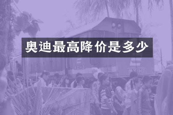 奥迪最高降价是多少